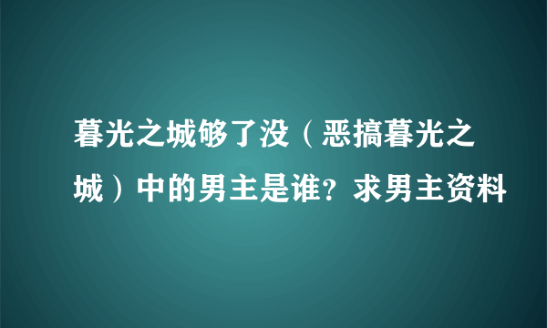 暮光之城够了没（恶搞暮光之城）中的男主是谁？求男主资料