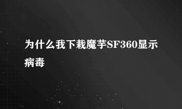 为什么我下栽魔芋SF360显示病毒