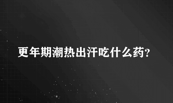 更年期潮热出汗吃什么药？