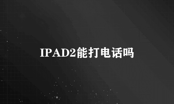 IPAD2能打电话吗