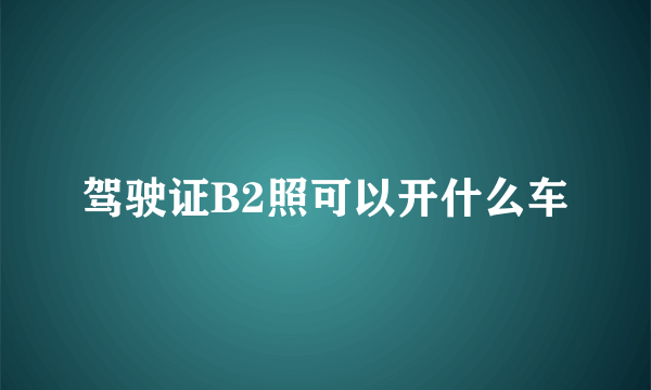 驾驶证B2照可以开什么车