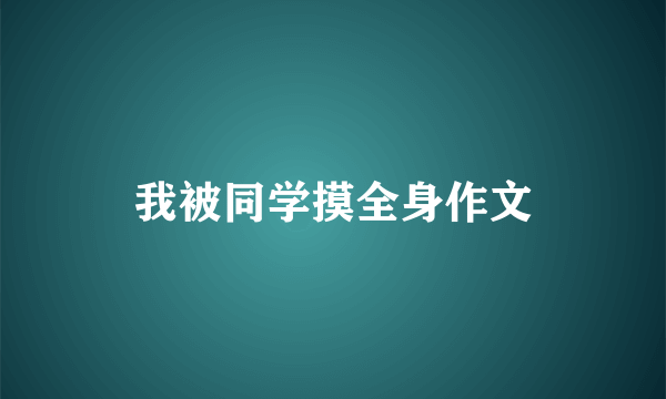 我被同学摸全身作文