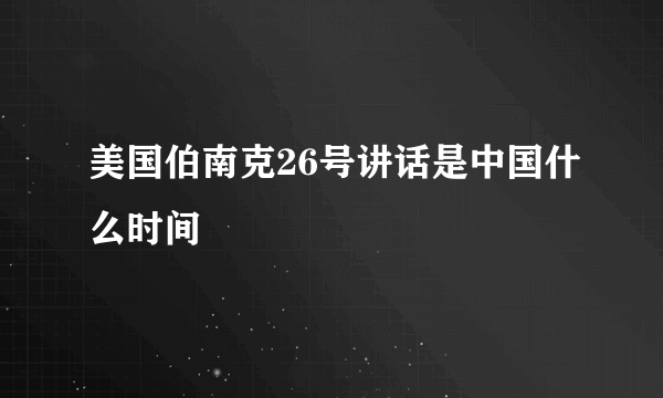 美国伯南克26号讲话是中国什么时间