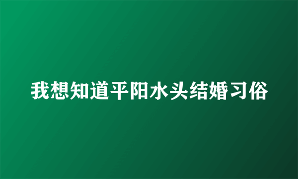 我想知道平阳水头结婚习俗