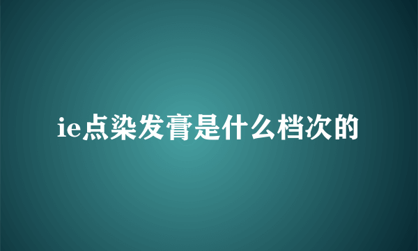 ie点染发膏是什么档次的