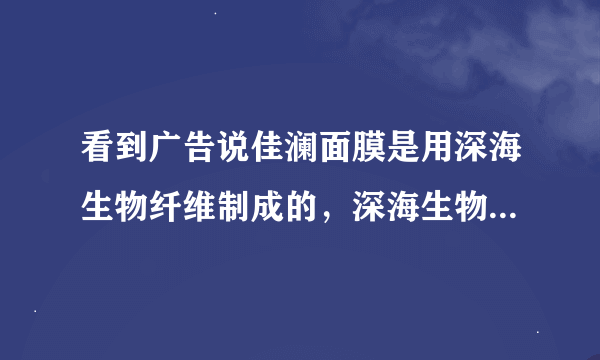 看到广告说佳澜面膜是用深海生物纤维制成的，深海生物纤维是什么，和普通的纤维有什么区别呀？