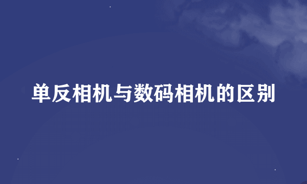 单反相机与数码相机的区别