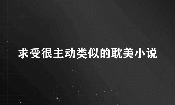 求受很主动类似的耽美小说