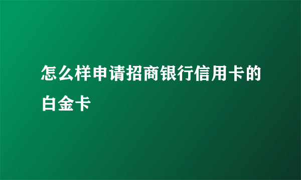 怎么样申请招商银行信用卡的白金卡