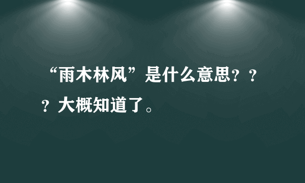 “雨木林风”是什么意思？？？大概知道了。