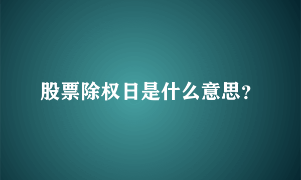 股票除权日是什么意思？