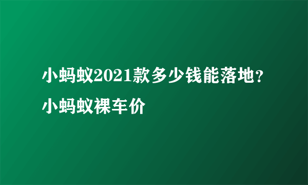 小蚂蚁2021款多少钱能落地？小蚂蚁裸车价