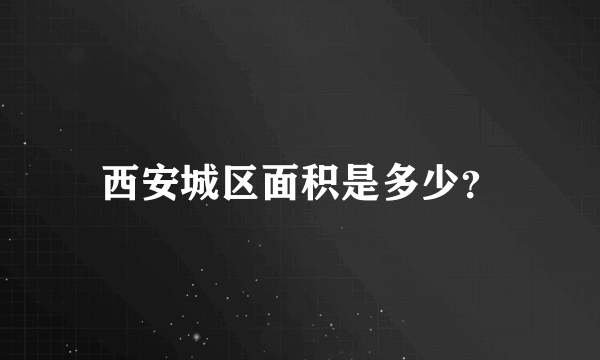 西安城区面积是多少？