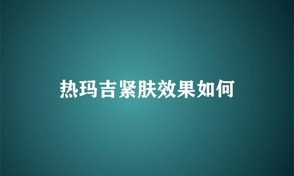 热玛吉紧肤效果如何