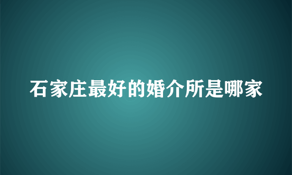 石家庄最好的婚介所是哪家