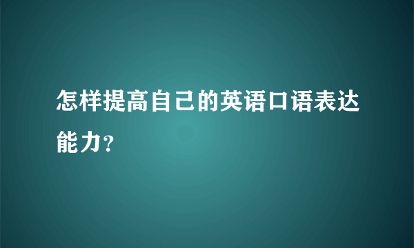 怎样提高自己的英语口语表达能力？