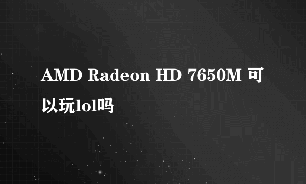 AMD Radeon HD 7650M 可以玩lol吗