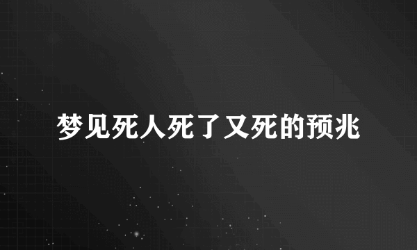 梦见死人死了又死的预兆