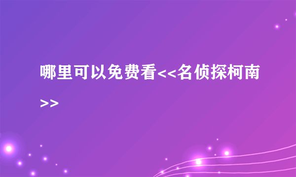 哪里可以免费看<<名侦探柯南>>