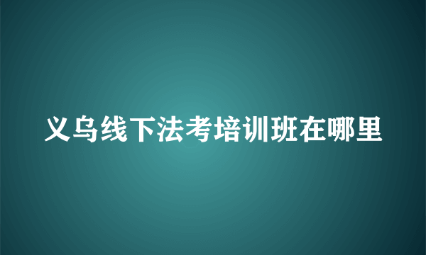 义乌线下法考培训班在哪里