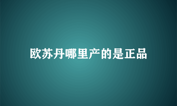 欧苏丹哪里产的是正品