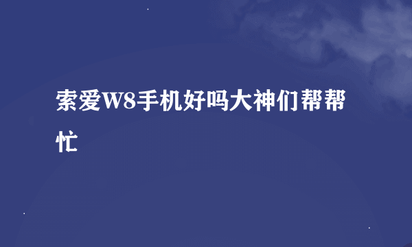 索爱W8手机好吗大神们帮帮忙