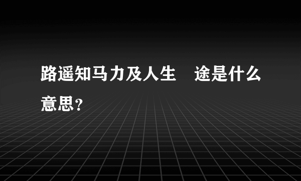 路遥知马力及人生囧途是什么意思？