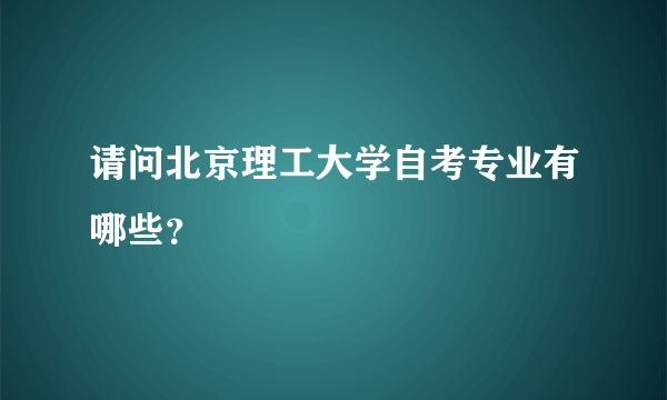 请问北京理工大学自考专业有哪些？