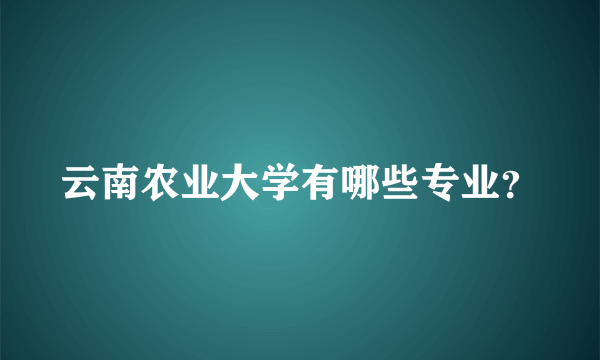 云南农业大学有哪些专业？