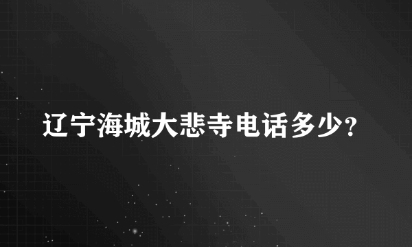 辽宁海城大悲寺电话多少？