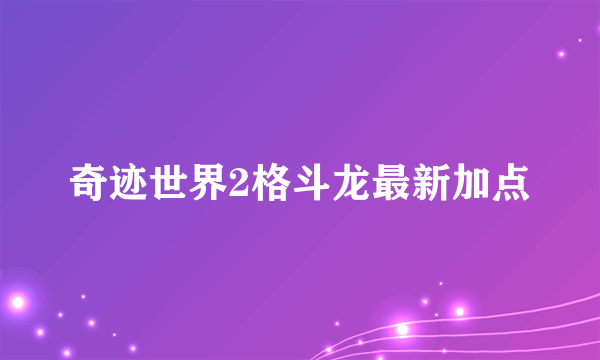 奇迹世界2格斗龙最新加点