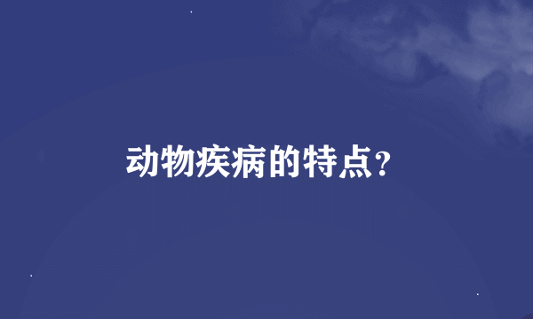 动物疾病的特点？