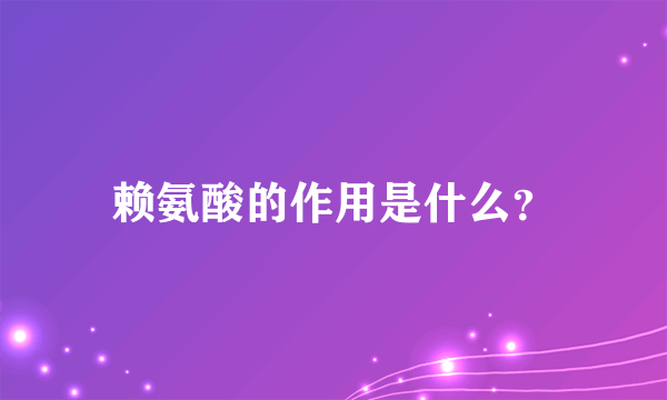 赖氨酸的作用是什么？