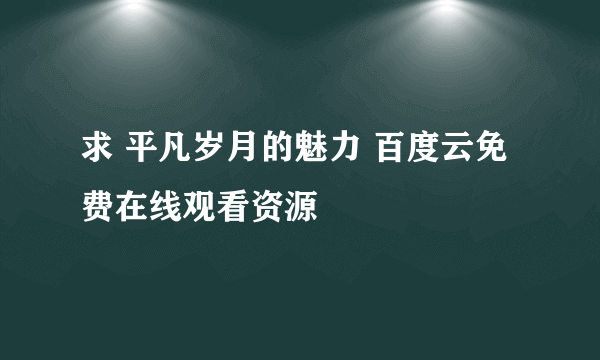 求 平凡岁月的魅力 百度云免费在线观看资源