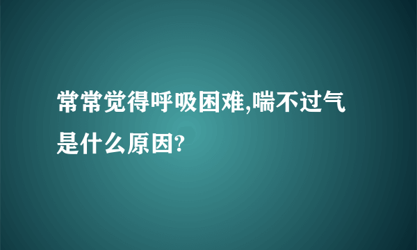 常常觉得呼吸困难,喘不过气是什么原因?