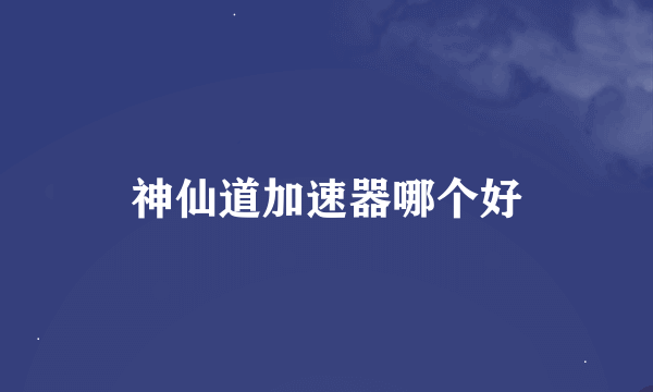 神仙道加速器哪个好