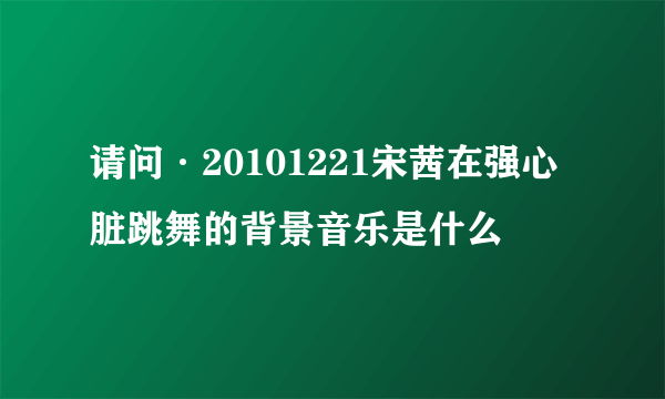 请问·20101221宋茜在强心脏跳舞的背景音乐是什么