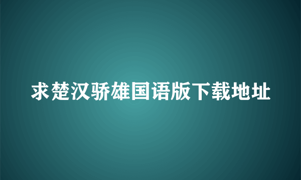 求楚汉骄雄国语版下载地址