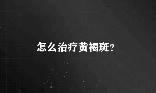 怎么治疗黄褐斑？