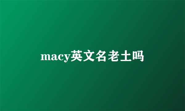 macy英文名老土吗