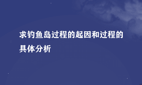 求钓鱼岛过程的起因和过程的具体分析