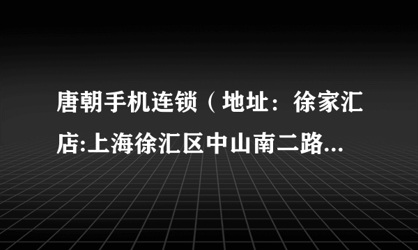 唐朝手机连锁（地址：徐家汇店:上海徐汇区中山南二路1007号中煌大厦1609）怎么样？