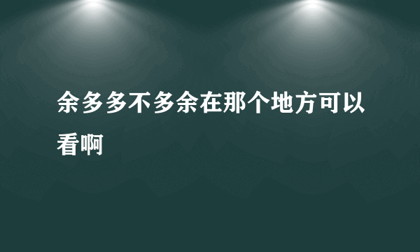 余多多不多余在那个地方可以看啊