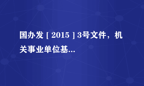 国办发 [ 2015 ] 3号文件，机关事业单位基本工资调整，是真的吗？