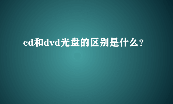 cd和dvd光盘的区别是什么？