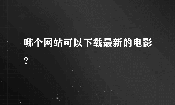 哪个网站可以下载最新的电影？