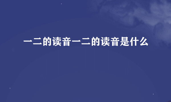 一二的读音一二的读音是什么