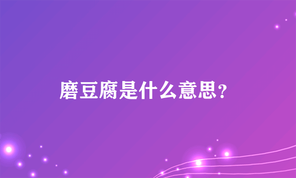 磨豆腐是什么意思？