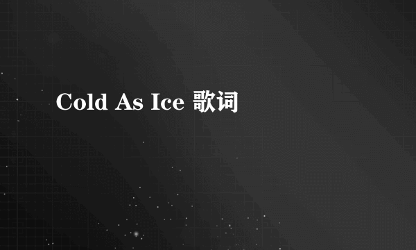 Cold As Ice 歌词