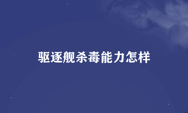 驱逐舰杀毒能力怎样